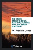 The Jones Spelling Book, Part Two. Grades Five, Six, Seven and Eight di W. Franklin Jones edito da LIGHTNING SOURCE INC