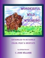 Wonderful Wild Wyoming: Entangled to Detangled: Color, Pray & Meditate di C. Judie Williams edito da Dancing in the Light