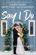 Say I Do: Three Wedding Stories di Rachel Hauck, Becky Wade, Katie Ganshert edito da THOMAS NELSON PUB
