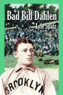 Bad Bill Dahlen: The Rollicking Life and Times of an Early Baseball Star di Lyle Spatz edito da MCFARLAND & CO INC