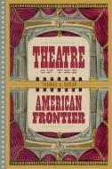 Theatre on the American Frontier di Thomas A. Bogar edito da LOUISIANA ST UNIV PR