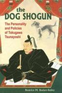 Dog Shogun: The Personality and Policies of Tokugawa Tsunayoshi di Beatrice M. Bodart-Bailey edito da UNIV OF HAWAII PR