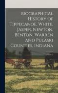 Biographical History of Tippecanoe, White, Jasper, Newton, Benton, Warren and Pulaski Counties, Indiana; Volume 2 di Anonymous edito da LEGARE STREET PR