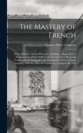 The Mastery of French: Direct Method a Series of Lessons, Including a Simple Key to Pronunciation, Which Will Enable the Student to Read and di Gustave Pierre Fougeray edito da LEGARE STREET PR