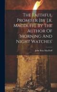 The Faithful Promiser [by J.r. Macduff]. By The Author Of 'morning And Night Watches' di John Ross Macduff edito da LEGARE STREET PR