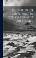 In Northern Mists; Arctic Exploration in Early Times di Fridtjof Nansen, Arthur G Chater edito da LEGARE STREET PR