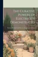 The Curative Powers of Electricity Demonstrated di Medical and Electro-Therapeutic Insti edito da LEGARE STREET PR