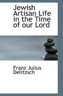 Jewish Artisan Life In The Time Of Our Lord di Franz Julius Delitzsch edito da Bibliolife