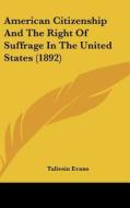American Citizenship and the Right of Suffrage in the United States (1892) di Taliesin Evans edito da Kessinger Publishing