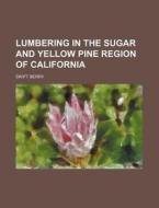 Lumbering in the Sugar and Yellow Pine Region of California di Swift Berry edito da Rarebooksclub.com