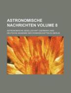 Astronomische Nachrichten Volume 8 di Astronomische Gesellschaft edito da Rarebooksclub.com
