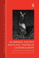 Pilgrimage, Politics and Place-Making in Eastern Europe di John Eade, Dr. Mario Katic edito da Taylor & Francis Ltd