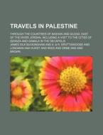 Travels In Palestine (volume 2); Through The Countries Of Bashan And Gilead, East Of The River Jordan, Including A Visit To The Cities Of Geraza And G di James Silk Buckingham edito da General Books Llc