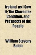 Ireland, As I Saw It; The Character, Con di William Stevens Balch edito da General Books