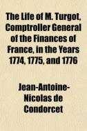 The Life Of M. Turgot, Comptroller Gener di Jean-anto Condorcet edito da General Books