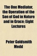 The One Mediator, The Operation Of The S di Peter Goldsmith Medd edito da General Books