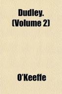 Dudley. Volume 2 di O'Keeffe edito da General Books