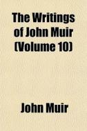 The Writings Of John Muir Volume 10 di John Muir edito da General Books
