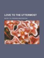 Love to the Uttermost di F. B. Meyer edito da Books LLC, Reference Series