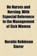 On Nurses And Nursing; With Especial Reference To The Management Of Sick Women di Horatio Robinson Storer edito da General Books Llc