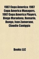 1987 Copa AmÃ¯Â¿Â½rica: 1987 Copa AmÃ¯Â¿Â½rica Managers, 1987 Copa AmÃ¯Â¿Â½rica Players, Diego Maradona, RomÃ¯Â¿Â½rio, Dunga, IvÃ¯Â¿Â½n Zamorano, Clau di Source Wikipedia edito da Books Llc