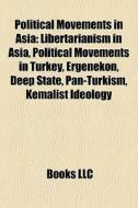 Political Movements In Asia: Libertarianism In Asia, Political Movements In Turkey, Ergenekon, Deep State, Pan-turkism, Kemalist Ideology edito da Books Llc