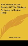 The Principles and Results of the Ministry at Large, in Boston (1838) di Joseph Tuckerman edito da Kessinger Publishing