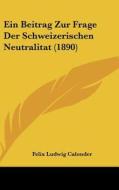 Ein Beitrag Zur Frage Der Schweizerischen Neutralitat (1890) di Felix Ludwig Calonder edito da Kessinger Publishing