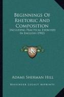 Beginnings of Rhetoric and Composition: Including Practical Exercises in English (1902) di Adams Sherman Hill edito da Kessinger Publishing