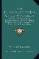 The Living Pulpit of the Christian Church the Living Pulpit of the Christian Church: A Series of Discourses, Doctrinal and Practical from Represea Ser di William T. Moore edito da Kessinger Publishing
