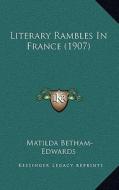 Literary Rambles in France (1907) di Matilda Betham-Edwards edito da Kessinger Publishing