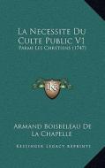 La Necessite Du Culte Public V1: Parmi Les Chretiens (1747) di Armand Boisbeleau De La Chapelle edito da Kessinger Publishing