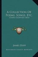 A Collection of Poems, Songs, Etc.: Chiefly Scottish (1816) di James Duff edito da Kessinger Publishing