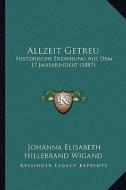 Allzeit Getreu: Historische Erzahlung Aus Dem 17 Jahrhundert (1887) di Johanna Elisabeth Hillebrand Wigand edito da Kessinger Publishing