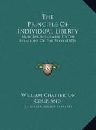 The Principle of Individual Liberty: How Far Applicable to the Relations of the Sexes (1878) di William Chatterton Coupland edito da Kessinger Publishing