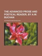 The Advanced Prose and Poetical Reader, by A.W. Buchan di Alexander Winton Buchan edito da Rarebooksclub.com