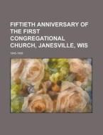 Fiftieth Anniversary Of The First Congregational Church, Janesville, Wis; 1845-1895 di U S Government, Anonymous edito da Rarebooksclub.com