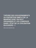 Theorie Des Gouvernements Ou Exposition Simple De La Maniere Dont On Peut Organiser Et Les Conerver Dans L'etat De La Civilisation En Europe (1) di Beaujour edito da General Books Llc