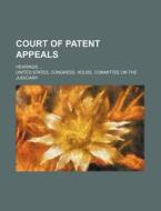 Court Of Patent Appeals; Hearings di United States Congress Judiciary edito da General Books Llc
