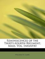 Reminiscences of the Thirty-fourth Regiment, Mass. Vol. Infantry di William H. Clark edito da BiblioLife
