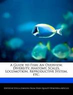 A Guide to Fish: An Overview, Diversity, Anatomy, Scales, Locomotion, Reproductive System, Etc. di Stella Dawkins edito da WEBSTER S DIGITAL SERV S