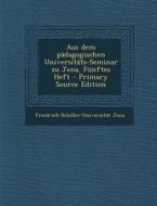 Aus Dem Padagogischen Universitats-Seminar Zu Jena, Funftes Heft di Friedrich-Schiller-Universitat Jena edito da Nabu Press