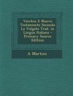 Vecchio E Nuovo Testamento Secondo La Volgata Trad. in Lingua Italiana - Primary Source Edition di A. Martini edito da Nabu Press