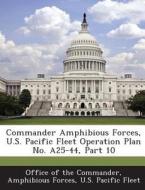 Commander Amphibious Forces, U.s. Pacific Fleet Operation Plan No. A25-44, Part 10 edito da Bibliogov