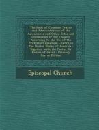 The Book of Common Prayer and Administration of the Sacraments and Other Rites and Ceremonies of the Church: According to the Use of the Protestant Ep edito da Nabu Press