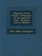 Pilgrims of the Plains: A Romance of the Santa Fe Trail - Primary Source Edition di Kate Adele Aplington edito da Nabu Press