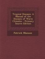 Tropical Diseases: A Manual of the Diseases of Warm Climates - Primary Source Edition di Patrick Manson edito da Nabu Press