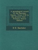 A Genealogical Record of the Dantzler Family, from 1739 to the Present Time - Primary Source Edition di D. D. Dantzler edito da Nabu Press