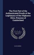The First Part Of The Authenticated Proofs Of The Legitimacy Of Her Highness Olive, Princess Of Cumberland di Olive Serres edito da Sagwan Press
