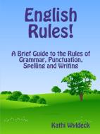 English Rules! a Brief Guide to the Rules of Grammar, Punctuation, Spelling and Writing di Kathi Wyldeck edito da Lulu.com